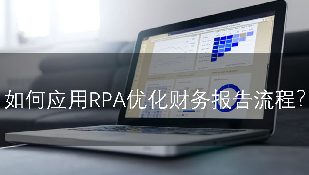 如何應(yīng)用RPA優(yōu)化財務(wù)報告流程？