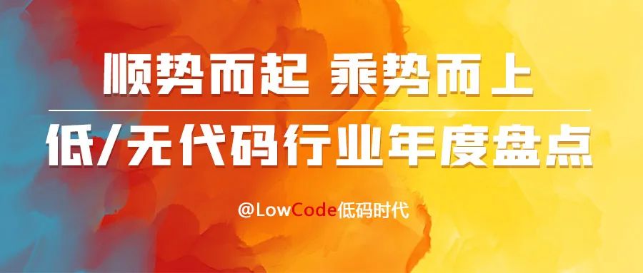 低/無(wú)代碼行業(yè)年度盤(pán)點(diǎn)，順勢(shì)而起，乘勢(shì)而上